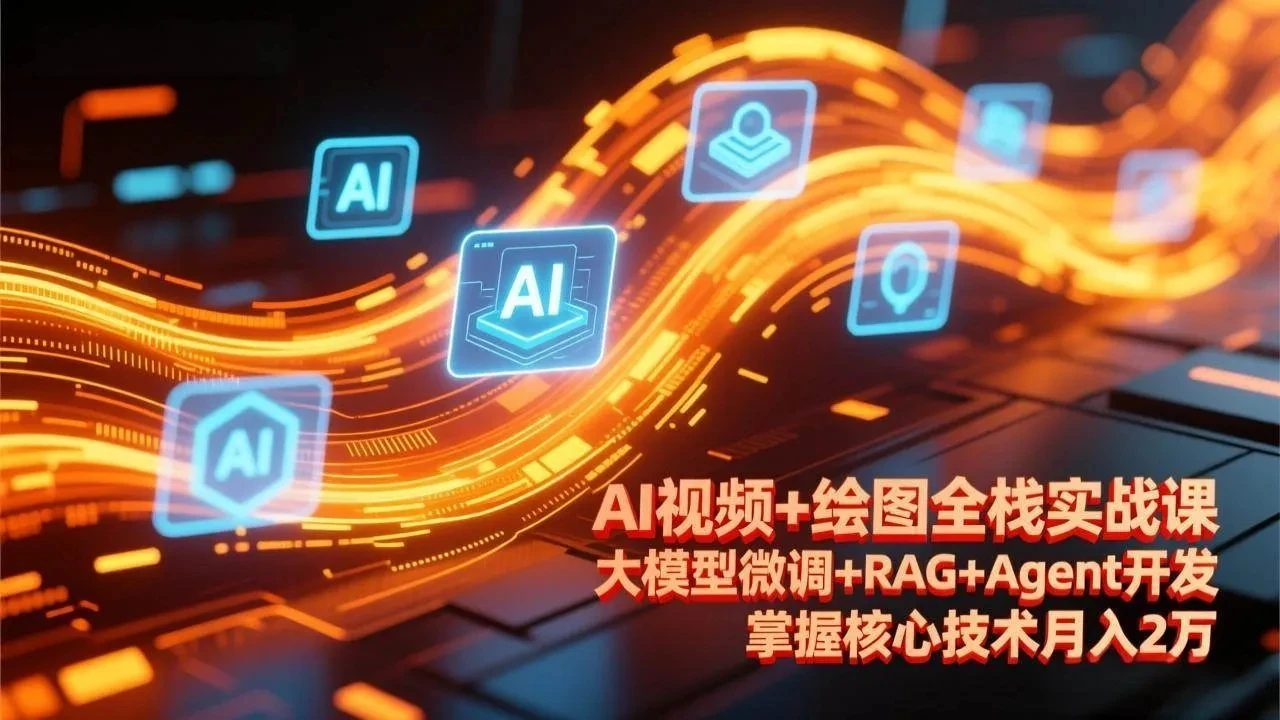 【精】AI视频+绘图全栈实战课-更新，大模型微调+RAG+Agent开发，掌握核心技术月入2万-AI智界创业