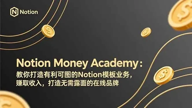 【精】Notion Money Academy:教你打造有利可图的Notion模板业务,赚取收入,打造无需露面的在线品牌-AI智界创业
