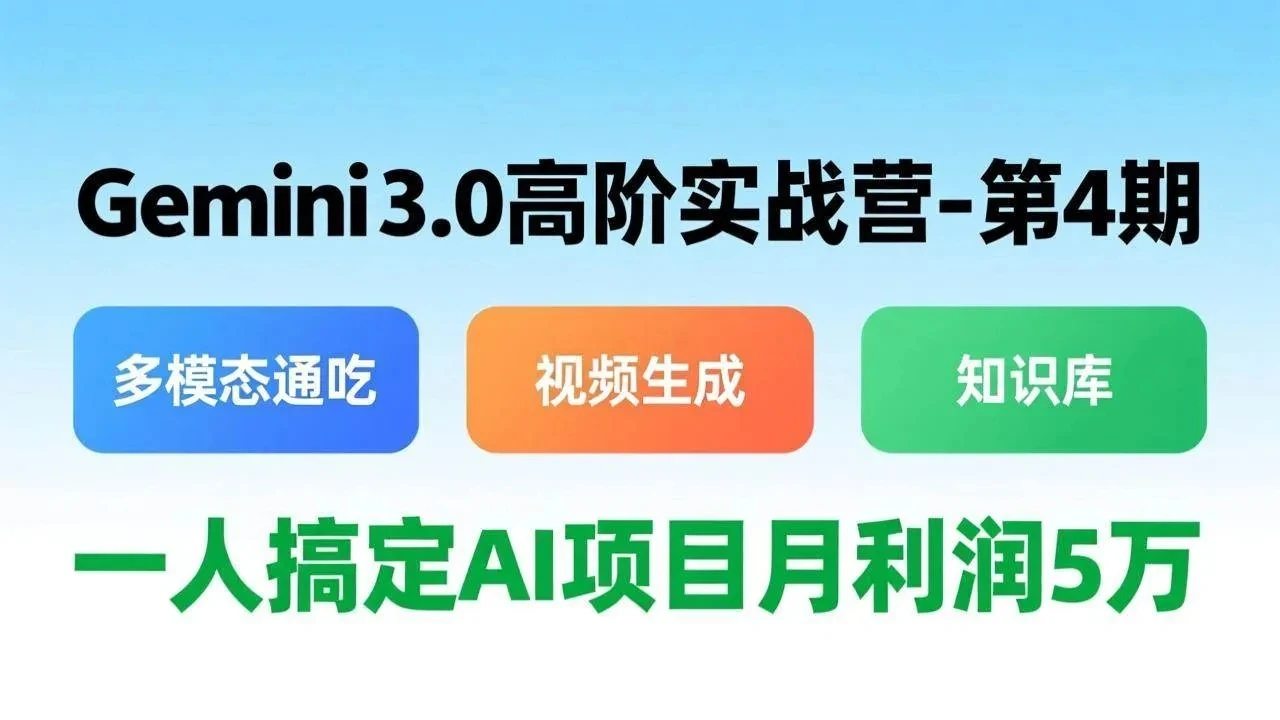 【精】Gemini 3.0高阶实战营-第4期，多模态通吃+视频生成+知识库，一人搞定AI项目月利润5万-AI智界创业