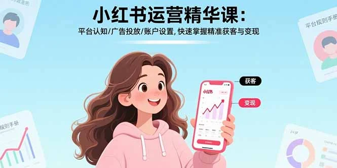 【精】小红书运营精华课-更新:平台认知/广告投放/账户设置,快速掌握精准获客与变现-AI智界创业