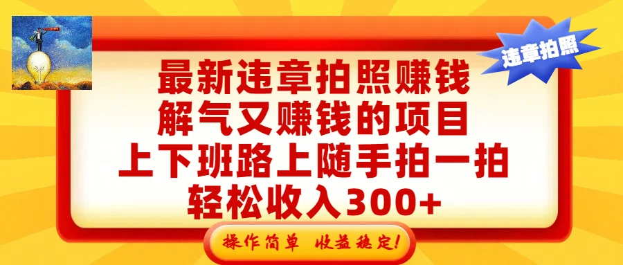 最新违章拍照赚钱,解气又赚钱的项目,上下班路上随手拍一拍,轻松收入300+,悄悄的闷声发大财,操作简单,收益稳!-AI智界创业
