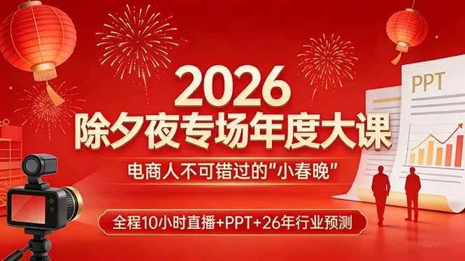 【精】2026除夕夜专场年度大课，全程10小时直播+PPT+26年行业预测，是电商人不可错过的“小春晚”-AI智界创业