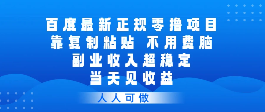 百度最新正规零撸项目，靠复制粘贴，不用费脑，副业收入超稳定，当天见收益，人人可做-AI智界创业