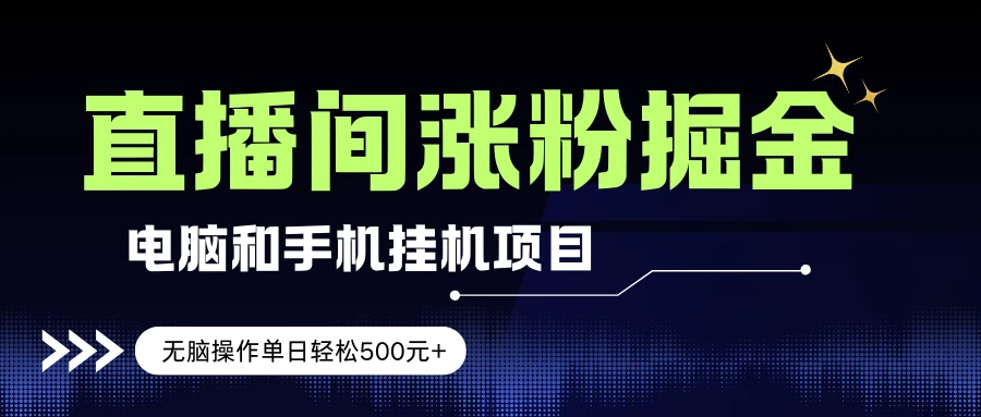 电脑或手机直播涨粉挂机项目，单日轻松500元+，新手小白无脑操作，非常简单-AI智界创业