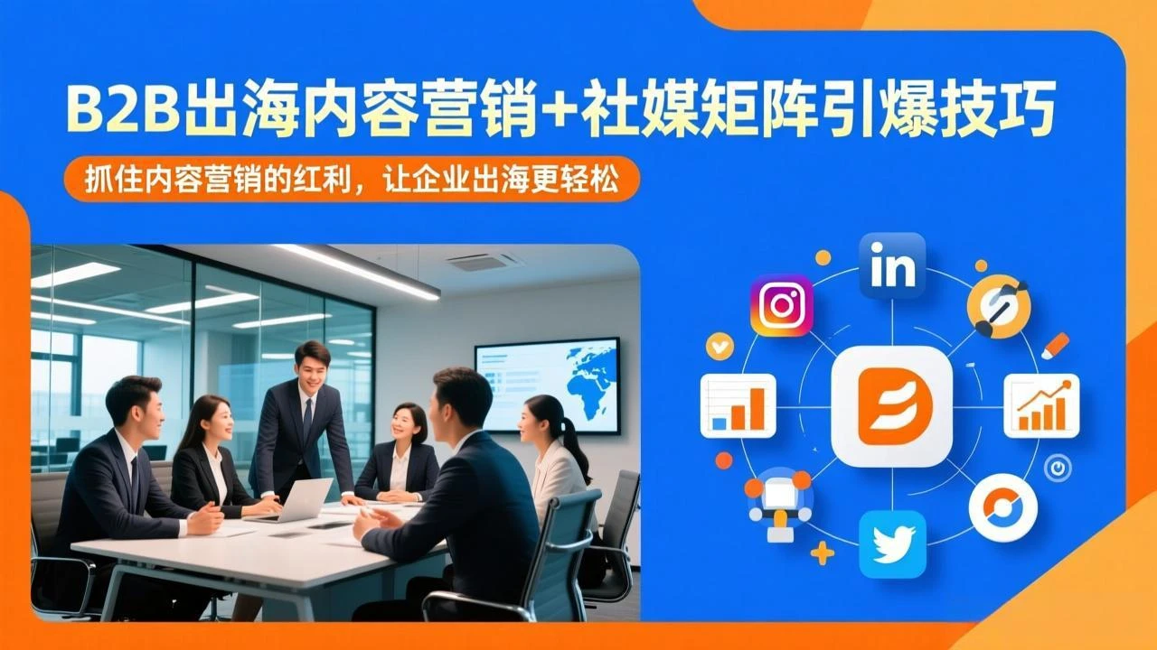 【精】B2B出海内容营销+社媒矩阵引爆技巧：抓住内容营销的红利，让企业出海更轻松-AI智界创业